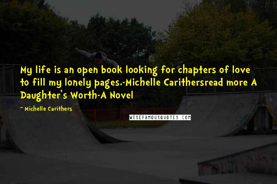 Michelle Carithers Quotes: My life is an open book looking for chapters of love to fill my lonely pages.-Michelle Carithersread more A Daughter's Worth-A Novel