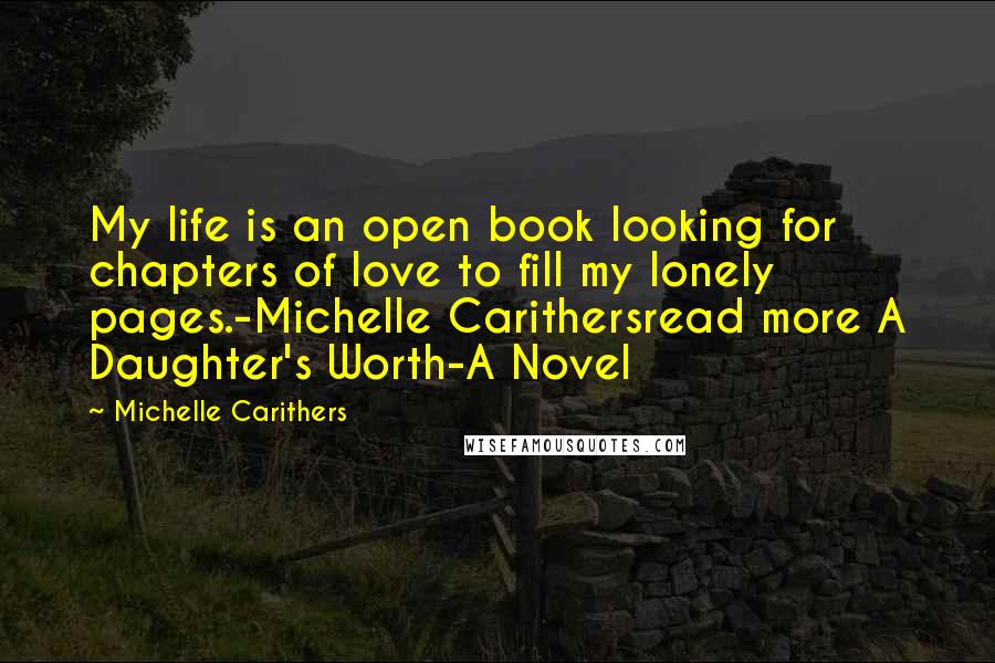 Michelle Carithers Quotes: My life is an open book looking for chapters of love to fill my lonely pages.-Michelle Carithersread more A Daughter's Worth-A Novel