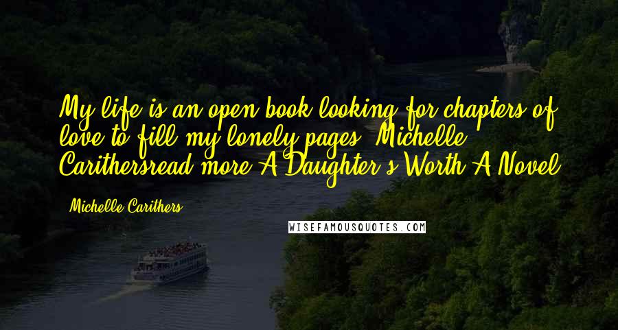 Michelle Carithers Quotes: My life is an open book looking for chapters of love to fill my lonely pages.-Michelle Carithersread more A Daughter's Worth-A Novel