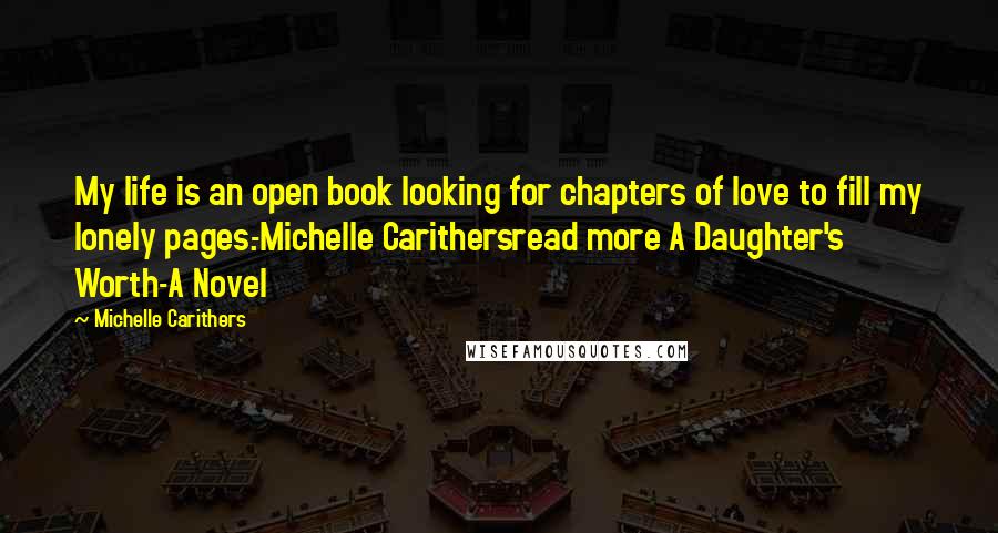 Michelle Carithers Quotes: My life is an open book looking for chapters of love to fill my lonely pages.-Michelle Carithersread more A Daughter's Worth-A Novel