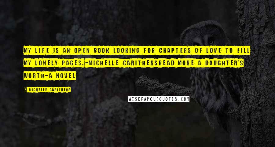 Michelle Carithers Quotes: My life is an open book looking for chapters of love to fill my lonely pages.-Michelle Carithersread more A Daughter's Worth-A Novel