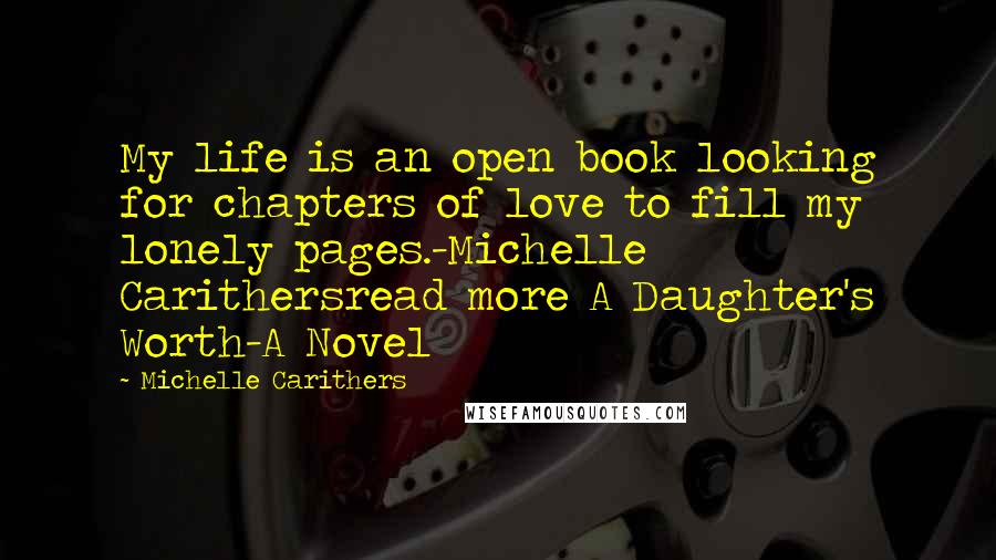 Michelle Carithers Quotes: My life is an open book looking for chapters of love to fill my lonely pages.-Michelle Carithersread more A Daughter's Worth-A Novel