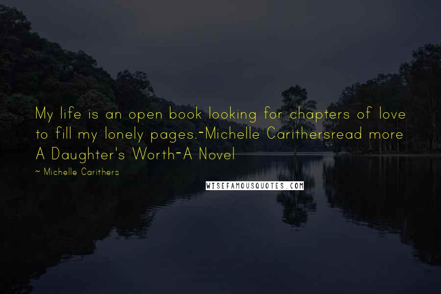 Michelle Carithers Quotes: My life is an open book looking for chapters of love to fill my lonely pages.-Michelle Carithersread more A Daughter's Worth-A Novel