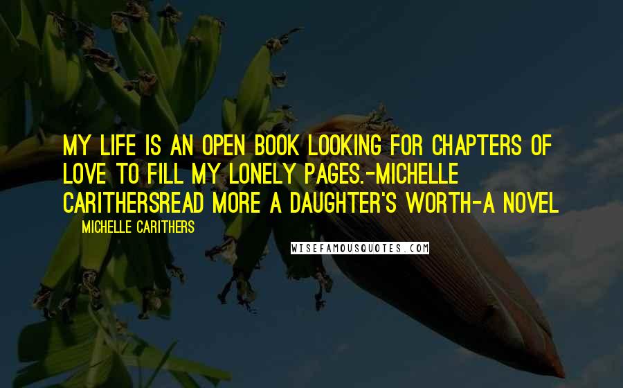 Michelle Carithers Quotes: My life is an open book looking for chapters of love to fill my lonely pages.-Michelle Carithersread more A Daughter's Worth-A Novel