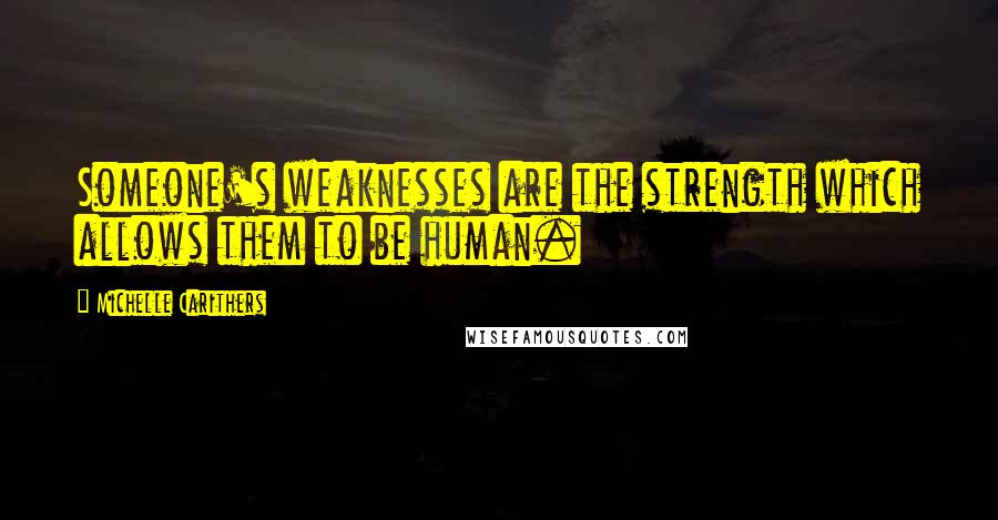 Michelle Carithers Quotes: Someone's weaknesses are the strength which allows them to be human.