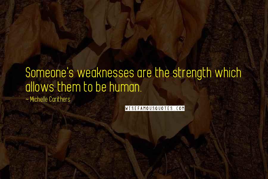 Michelle Carithers Quotes: Someone's weaknesses are the strength which allows them to be human.