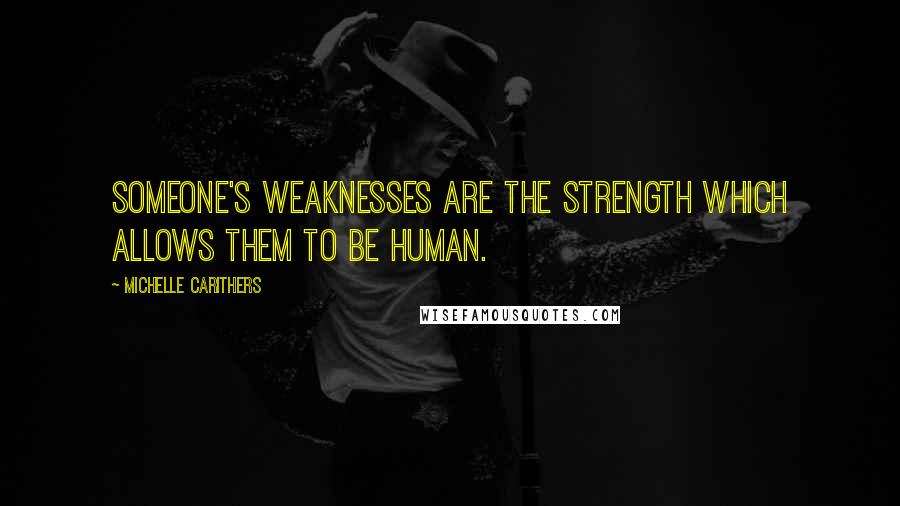 Michelle Carithers Quotes: Someone's weaknesses are the strength which allows them to be human.