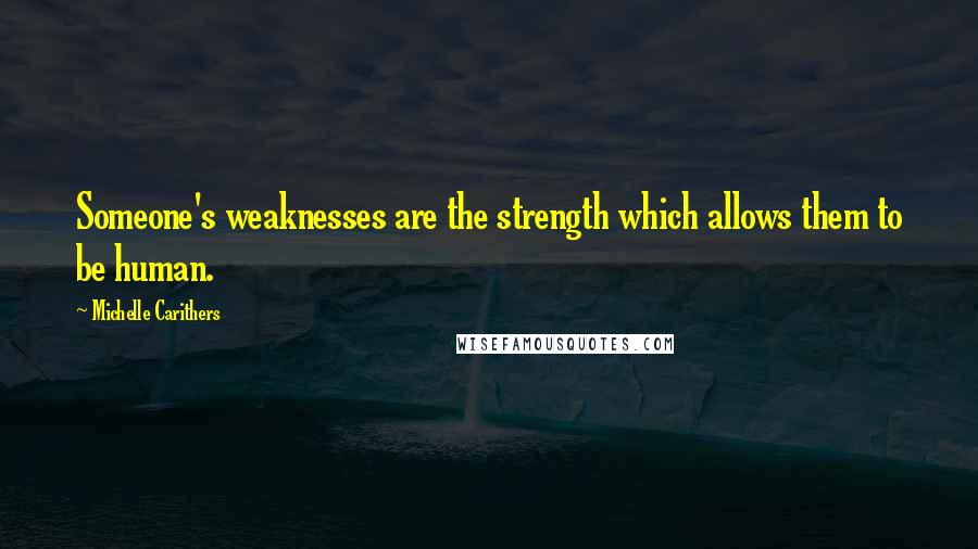 Michelle Carithers Quotes: Someone's weaknesses are the strength which allows them to be human.