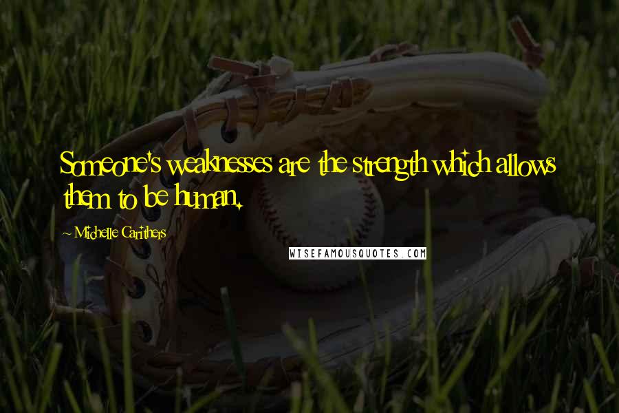 Michelle Carithers Quotes: Someone's weaknesses are the strength which allows them to be human.