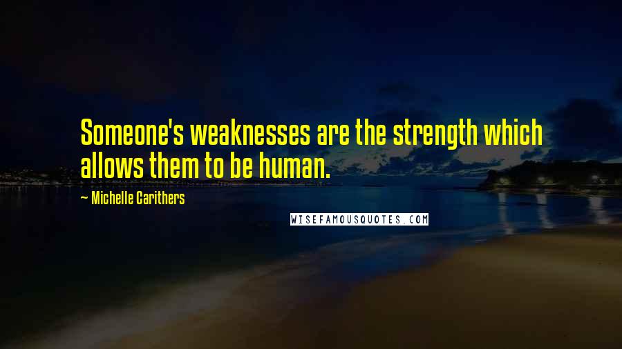 Michelle Carithers Quotes: Someone's weaknesses are the strength which allows them to be human.