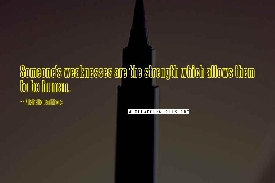 Michelle Carithers Quotes: Someone's weaknesses are the strength which allows them to be human.