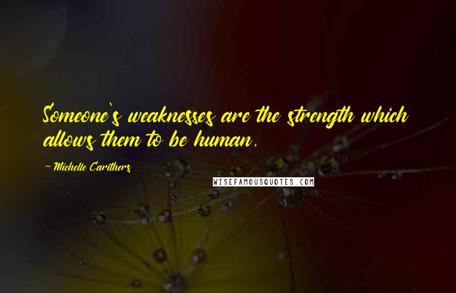 Michelle Carithers Quotes: Someone's weaknesses are the strength which allows them to be human.