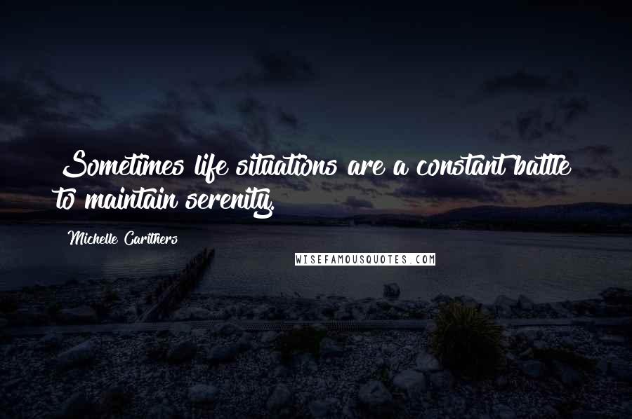 Michelle Carithers Quotes: Sometimes life situations are a constant battle to maintain serenity.