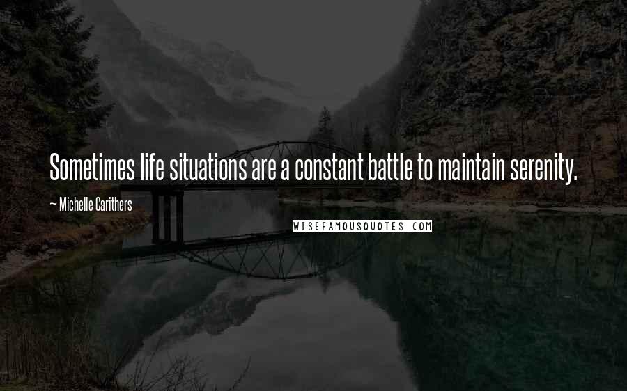 Michelle Carithers Quotes: Sometimes life situations are a constant battle to maintain serenity.