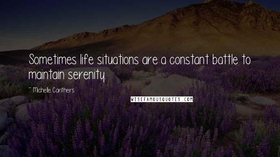 Michelle Carithers Quotes: Sometimes life situations are a constant battle to maintain serenity.