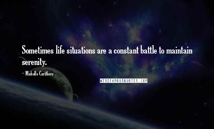 Michelle Carithers Quotes: Sometimes life situations are a constant battle to maintain serenity.