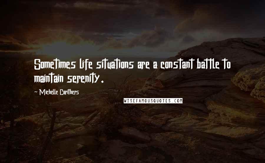 Michelle Carithers Quotes: Sometimes life situations are a constant battle to maintain serenity.