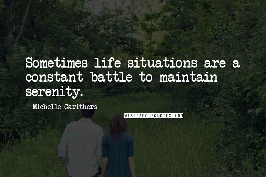 Michelle Carithers Quotes: Sometimes life situations are a constant battle to maintain serenity.