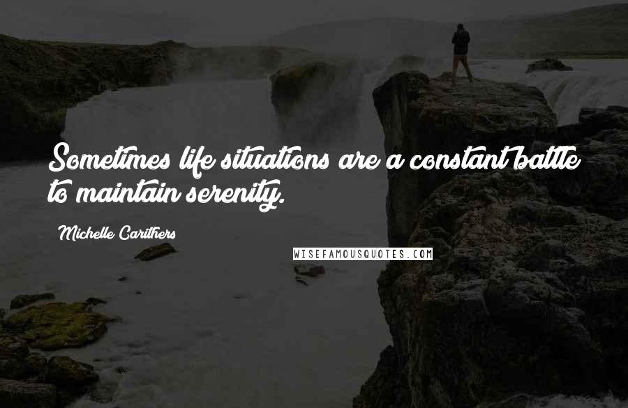 Michelle Carithers Quotes: Sometimes life situations are a constant battle to maintain serenity.