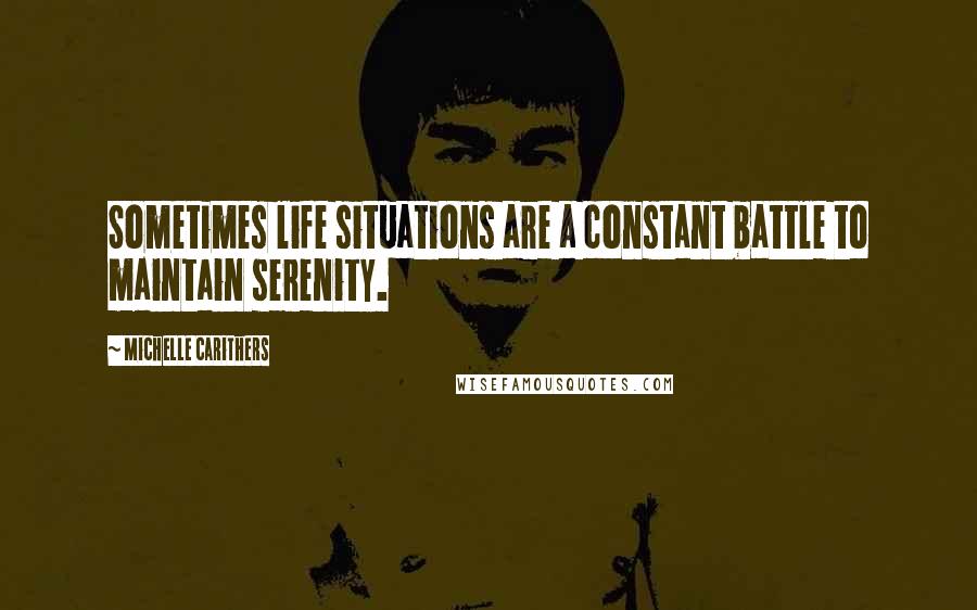 Michelle Carithers Quotes: Sometimes life situations are a constant battle to maintain serenity.