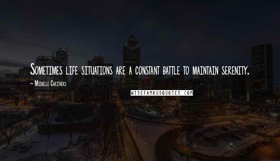 Michelle Carithers Quotes: Sometimes life situations are a constant battle to maintain serenity.