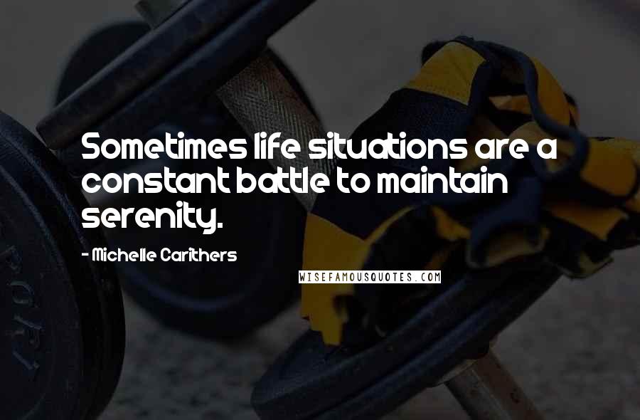 Michelle Carithers Quotes: Sometimes life situations are a constant battle to maintain serenity.