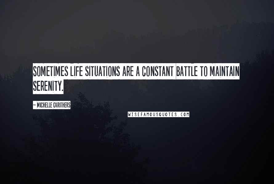 Michelle Carithers Quotes: Sometimes life situations are a constant battle to maintain serenity.