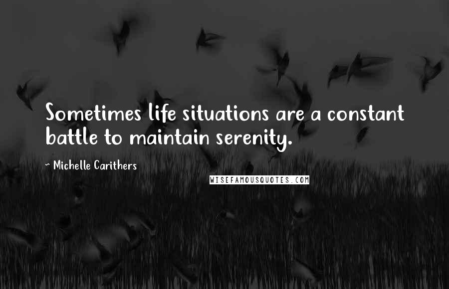 Michelle Carithers Quotes: Sometimes life situations are a constant battle to maintain serenity.