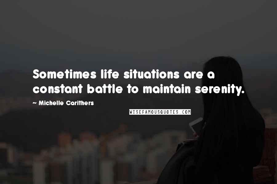 Michelle Carithers Quotes: Sometimes life situations are a constant battle to maintain serenity.