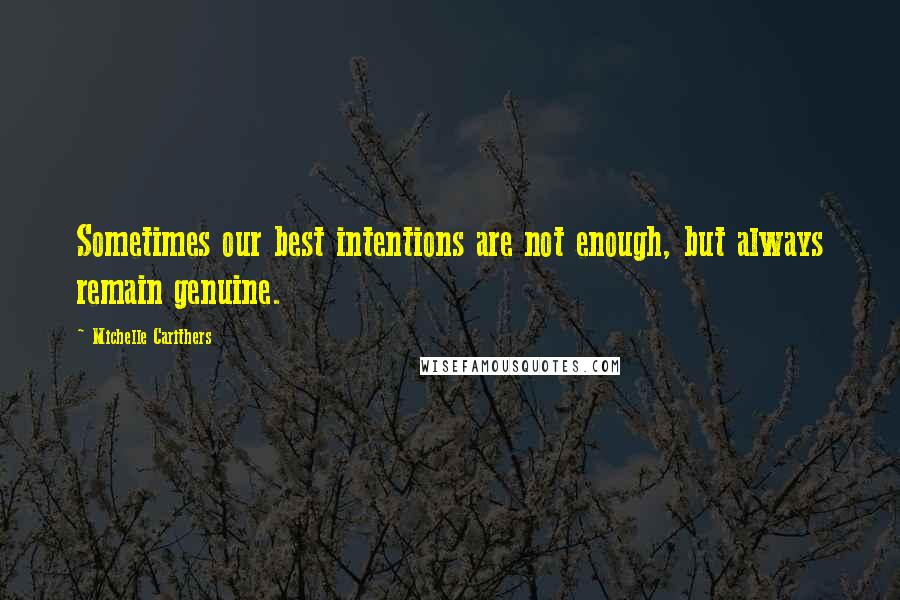 Michelle Carithers Quotes: Sometimes our best intentions are not enough, but always remain genuine.