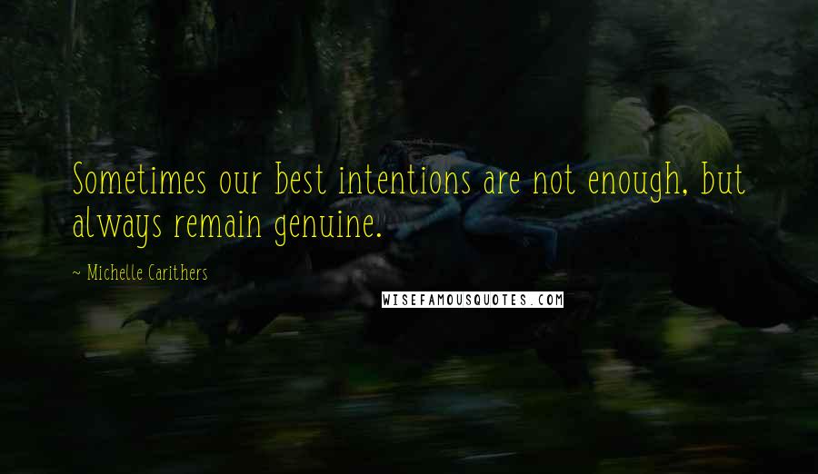 Michelle Carithers Quotes: Sometimes our best intentions are not enough, but always remain genuine.