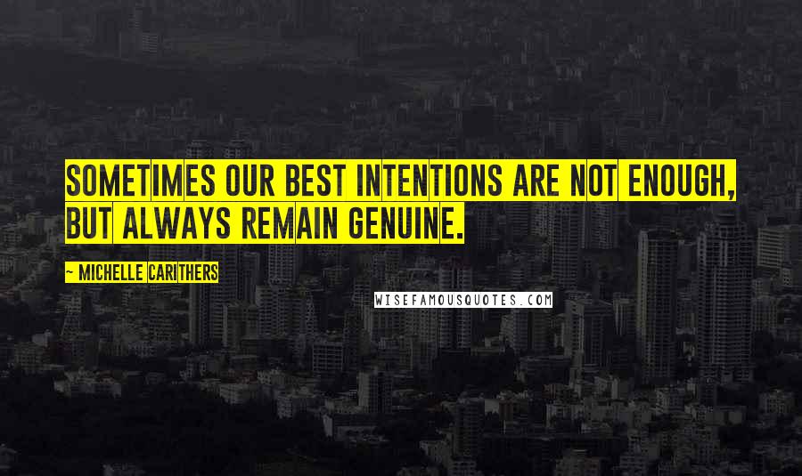 Michelle Carithers Quotes: Sometimes our best intentions are not enough, but always remain genuine.