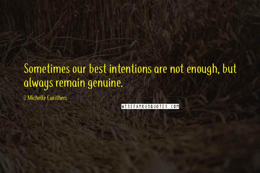 Michelle Carithers Quotes: Sometimes our best intentions are not enough, but always remain genuine.