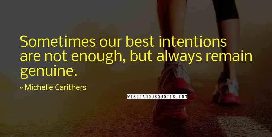 Michelle Carithers Quotes: Sometimes our best intentions are not enough, but always remain genuine.