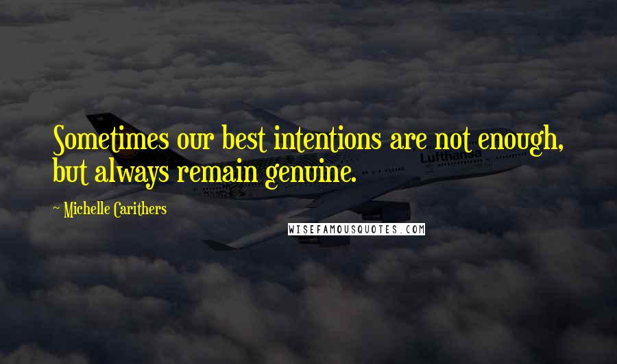 Michelle Carithers Quotes: Sometimes our best intentions are not enough, but always remain genuine.