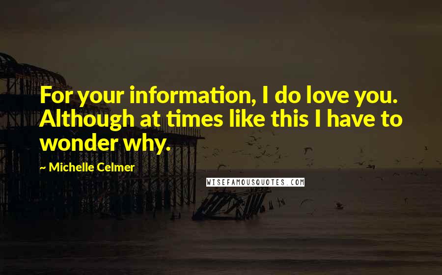 Michelle Celmer Quotes: For your information, I do love you. Although at times like this I have to wonder why.