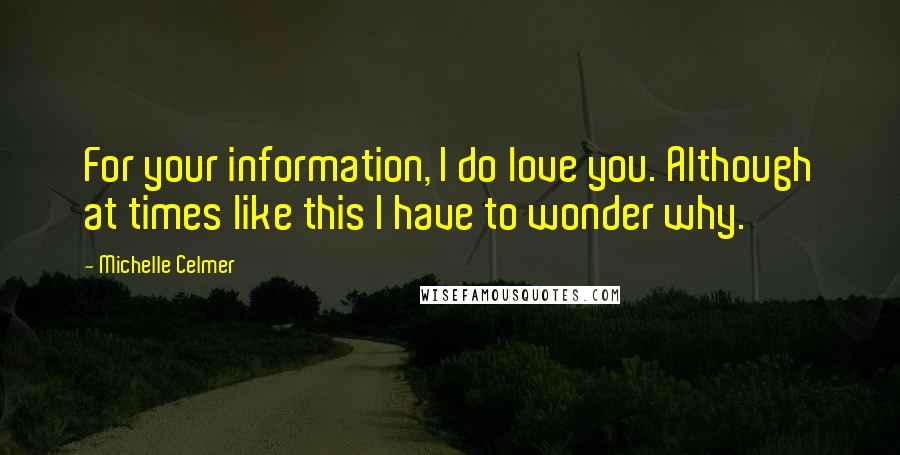 Michelle Celmer Quotes: For your information, I do love you. Although at times like this I have to wonder why.