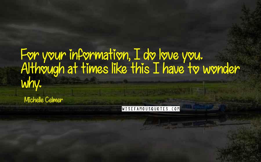 Michelle Celmer Quotes: For your information, I do love you. Although at times like this I have to wonder why.