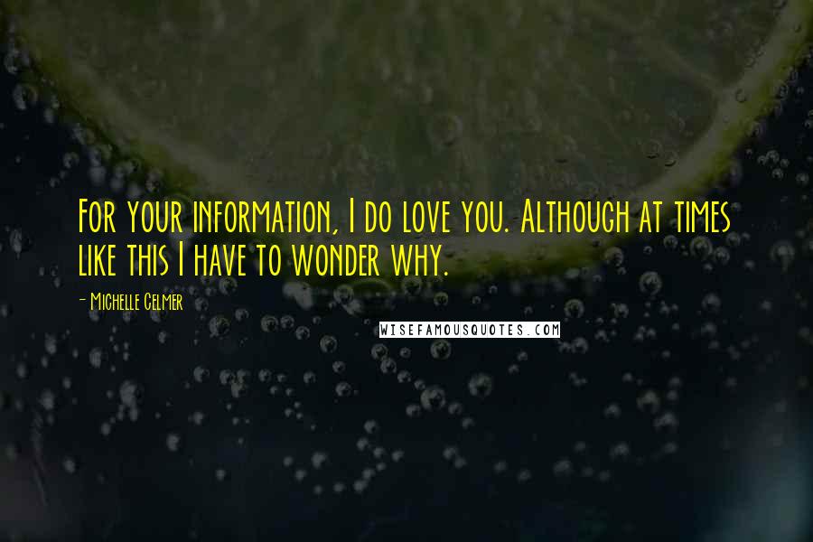 Michelle Celmer Quotes: For your information, I do love you. Although at times like this I have to wonder why.