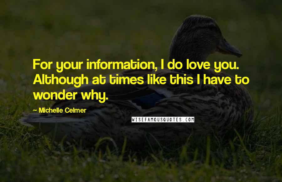 Michelle Celmer Quotes: For your information, I do love you. Although at times like this I have to wonder why.