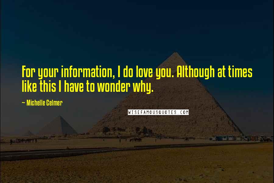 Michelle Celmer Quotes: For your information, I do love you. Although at times like this I have to wonder why.
