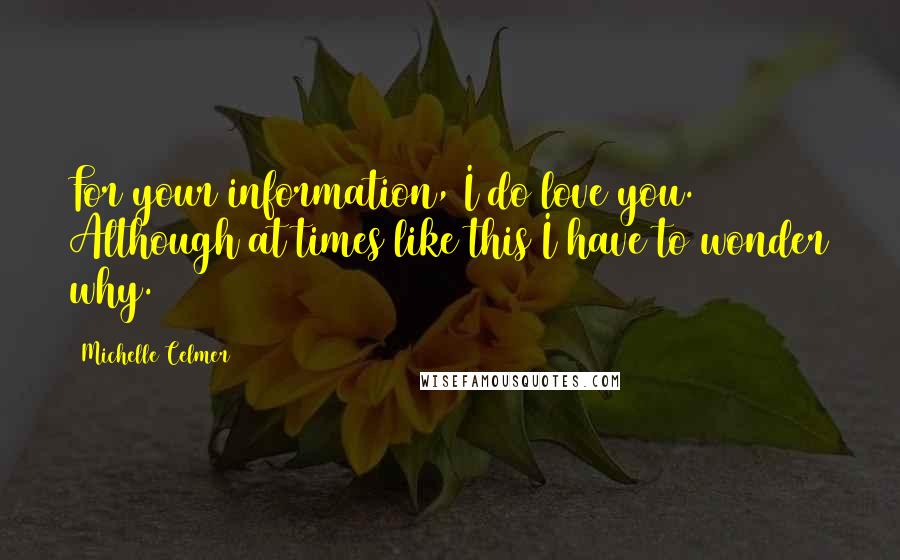 Michelle Celmer Quotes: For your information, I do love you. Although at times like this I have to wonder why.