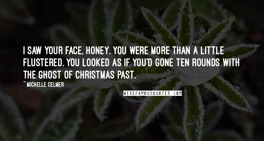 Michelle Celmer Quotes: I saw your face, honey. You were more than a little flustered. You looked as if you'd gone ten rounds with the ghost of Christmas past.