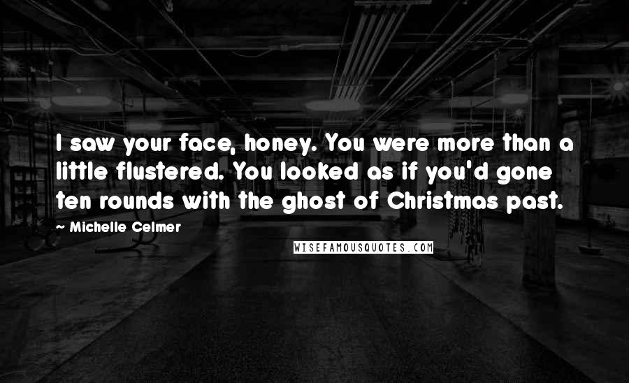 Michelle Celmer Quotes: I saw your face, honey. You were more than a little flustered. You looked as if you'd gone ten rounds with the ghost of Christmas past.