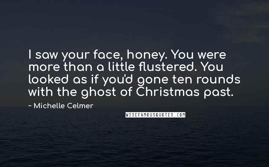 Michelle Celmer Quotes: I saw your face, honey. You were more than a little flustered. You looked as if you'd gone ten rounds with the ghost of Christmas past.