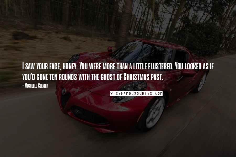 Michelle Celmer Quotes: I saw your face, honey. You were more than a little flustered. You looked as if you'd gone ten rounds with the ghost of Christmas past.