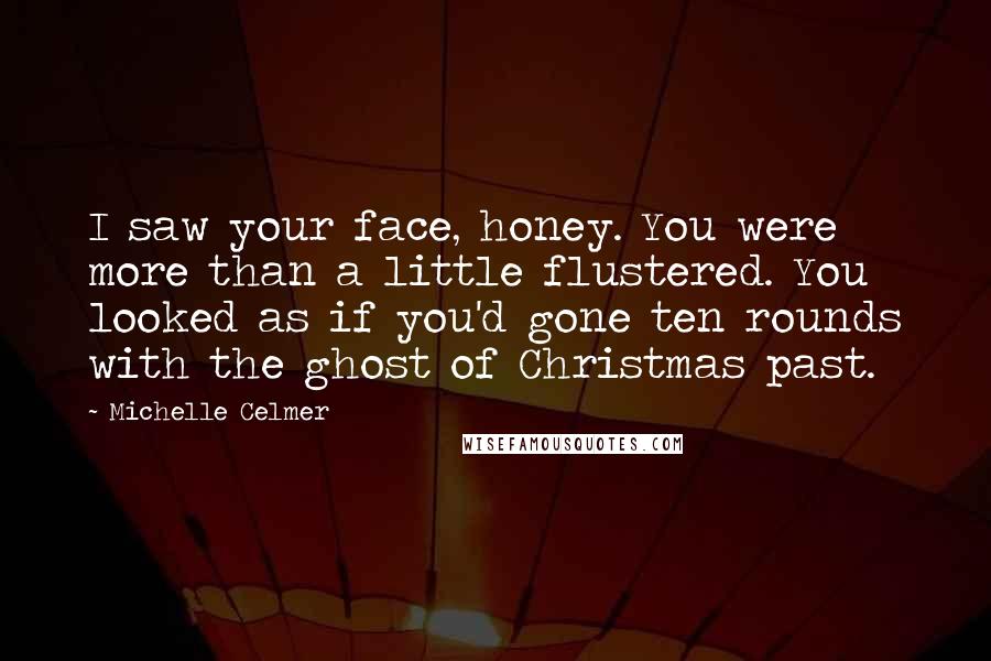 Michelle Celmer Quotes: I saw your face, honey. You were more than a little flustered. You looked as if you'd gone ten rounds with the ghost of Christmas past.