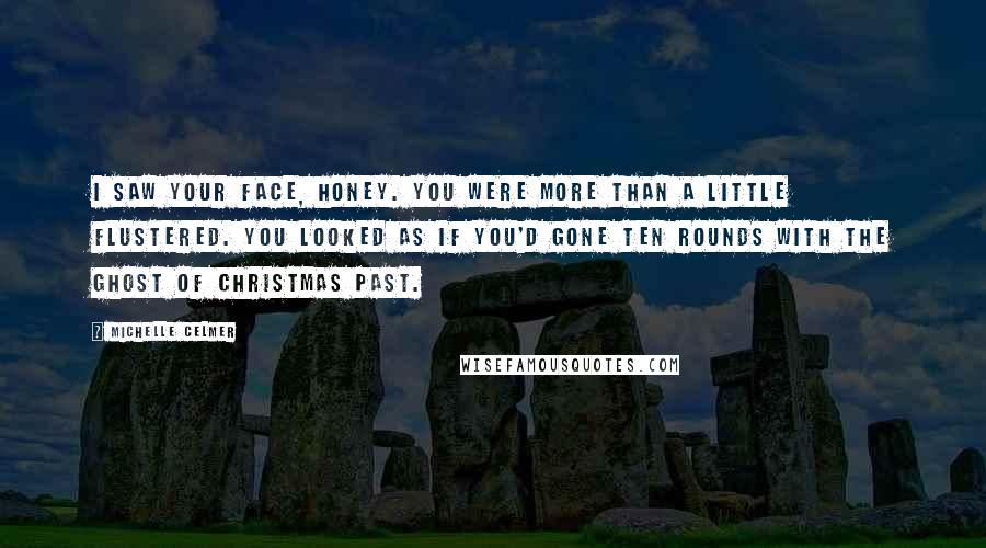 Michelle Celmer Quotes: I saw your face, honey. You were more than a little flustered. You looked as if you'd gone ten rounds with the ghost of Christmas past.