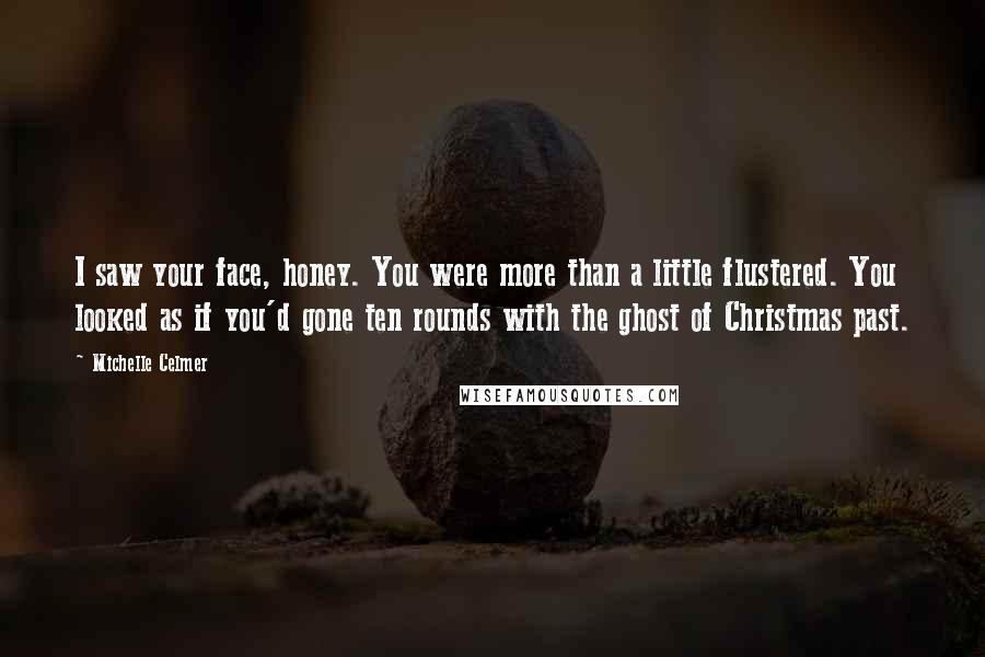 Michelle Celmer Quotes: I saw your face, honey. You were more than a little flustered. You looked as if you'd gone ten rounds with the ghost of Christmas past.