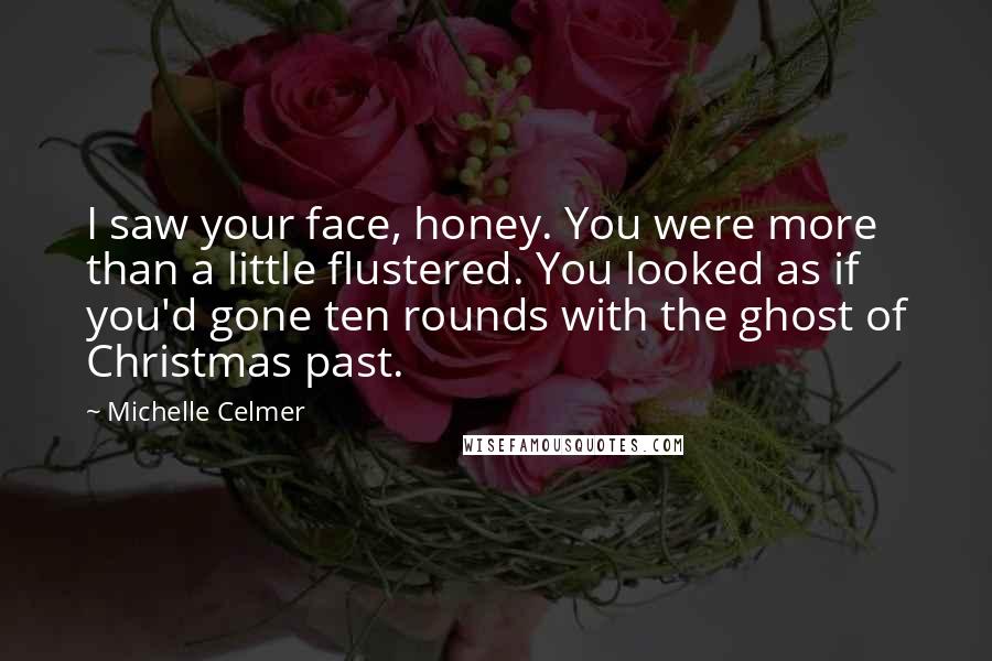 Michelle Celmer Quotes: I saw your face, honey. You were more than a little flustered. You looked as if you'd gone ten rounds with the ghost of Christmas past.